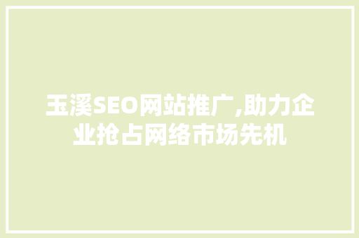 玉溪SEO网站推广,助力企业抢占网络市场先机