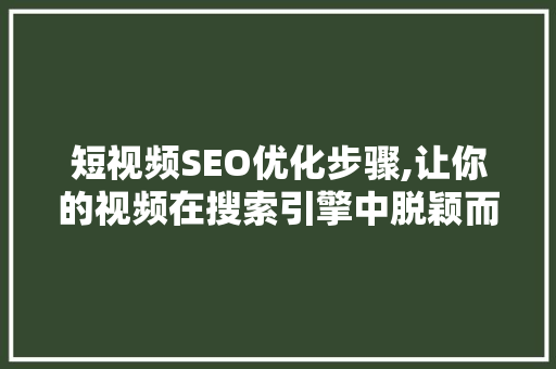 短视频SEO优化步骤,让你的视频在搜索引擎中脱颖而出