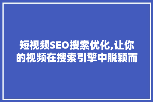 短视频SEO搜索优化,让你的视频在搜索引擎中脱颖而出