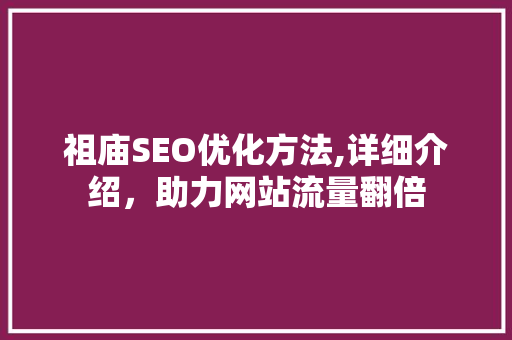 祖庙SEO优化方法,详细介绍，助力网站流量翻倍