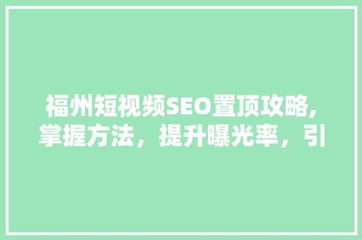福州短视频SEO置顶攻略,掌握方法，提升曝光率，引爆流量！
