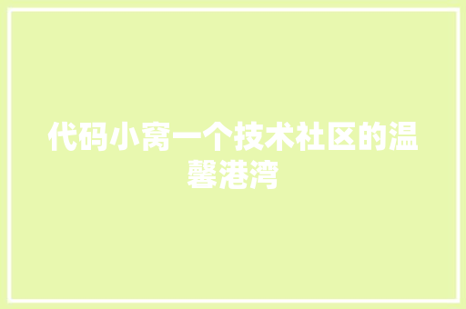 代码小窝一个技术社区的温馨港湾  第1张