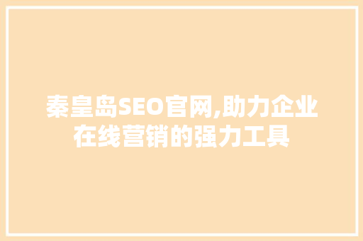 秦皇岛SEO官网,助力企业在线营销的强力工具