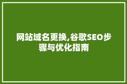 网站域名更换,谷歌SEO步骤与优化指南