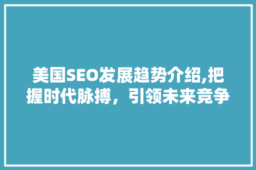 美国SEO发展趋势介绍,把握时代脉搏，引领未来竞争