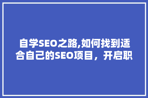 自学SEO之路,如何找到适合自己的SEO项目，开启职业生涯  第1张