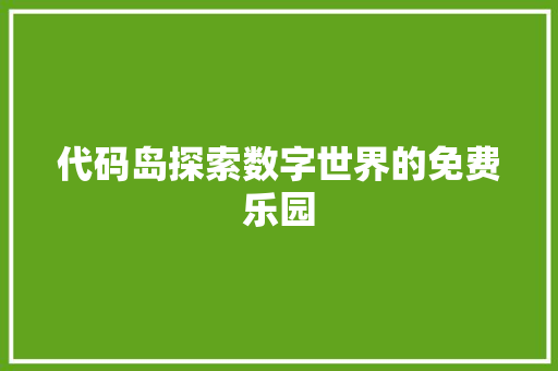 代码岛探索数字世界的免费乐园  第1张
