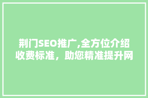 荆门SEO推广,全方位介绍收费标准，助您精准提升网站排名