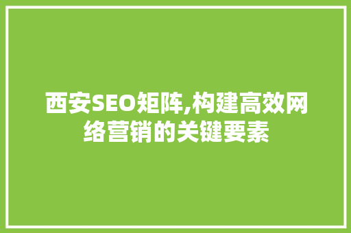 西安SEO矩阵,构建高效网络营销的关键要素