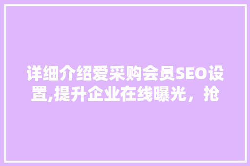 详细介绍爱采购会员SEO设置,提升企业在线曝光，抢占市场先机  第1张