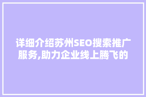 详细介绍苏州SEO搜索推广服务,助力企业线上腾飞的关键步骤