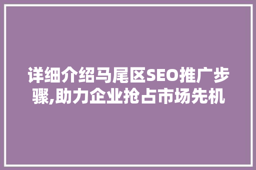 详细介绍马尾区SEO推广步骤,助力企业抢占市场先机