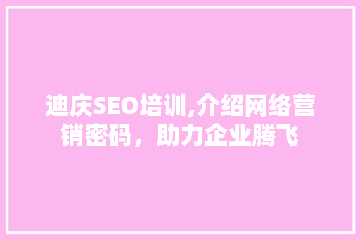 迪庆SEO培训,介绍网络营销密码，助力企业腾飞