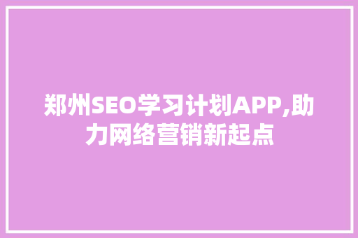 郑州SEO学习计划APP,助力网络营销新起点