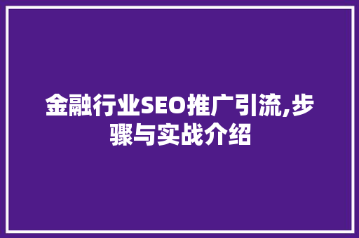 金融行业SEO推广引流,步骤与实战介绍