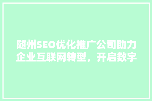 随州SEO优化推广公司助力企业互联网转型，开启数字营销新时代