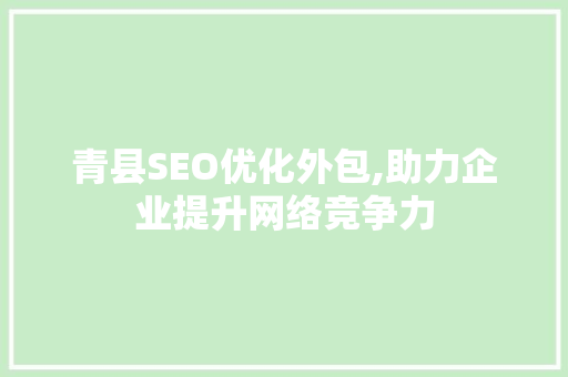 青县SEO优化外包,助力企业提升网络竞争力