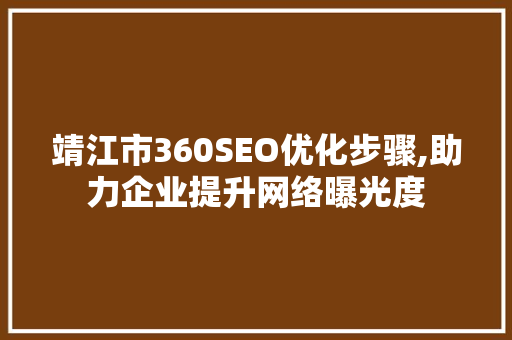 靖江市360SEO优化步骤,助力企业提升网络曝光度