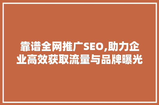 靠谱全网推广SEO,助力企业高效获取流量与品牌曝光