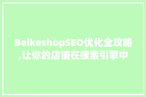 BeikeshopSEO优化全攻略,让你的店铺在搜索引擎中脱颖而出