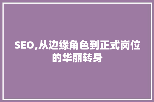 SEO,从边缘角色到正式岗位的华丽转身