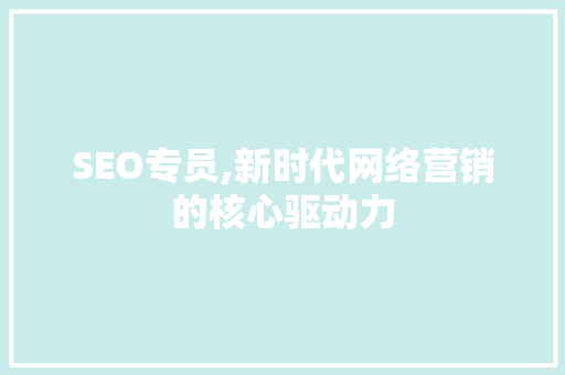 SEO专员,新时代网络营销的核心驱动力