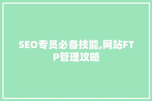 SEO专员必备技能,网站FTP管理攻略