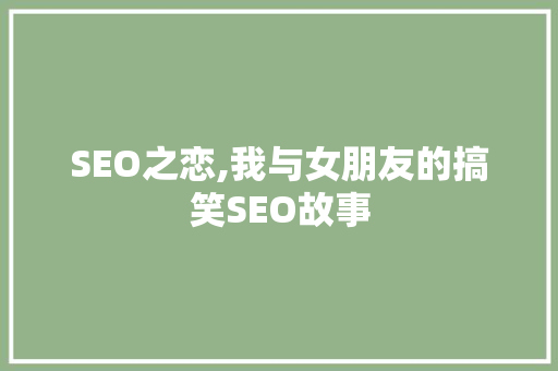 SEO之恋,我与女朋友的搞笑SEO故事