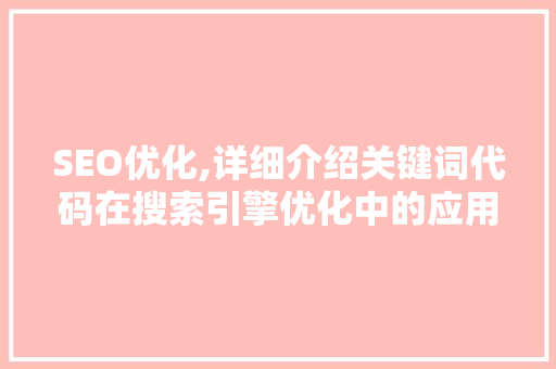 SEO优化,详细介绍关键词代码在搜索引擎优化中的应用