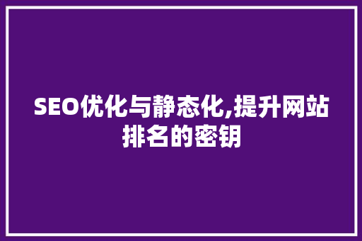 SEO优化与静态化,提升网站排名的密钥