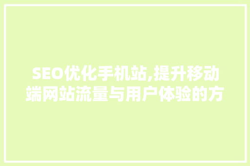 SEO优化手机站,提升移动端网站流量与用户体验的方法