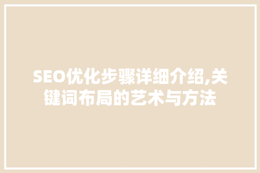 SEO优化步骤详细介绍,关键词布局的艺术与方法