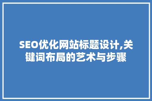 SEO优化网站标题设计,关键词布局的艺术与步骤