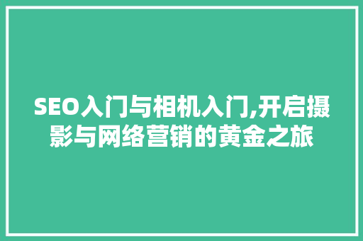 SEO入门与相机入门,开启摄影与网络营销的黄金之旅