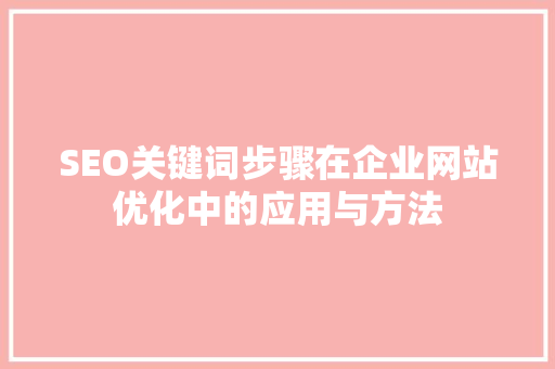 SEO关键词步骤在企业网站优化中的应用与方法