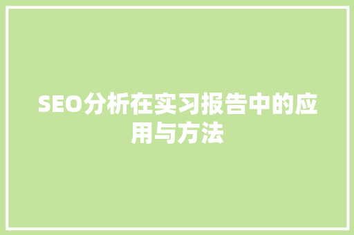 SEO分析在实习报告中的应用与方法