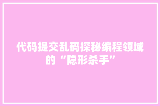代码提交乱码探秘编程领域的“隐形杀手”