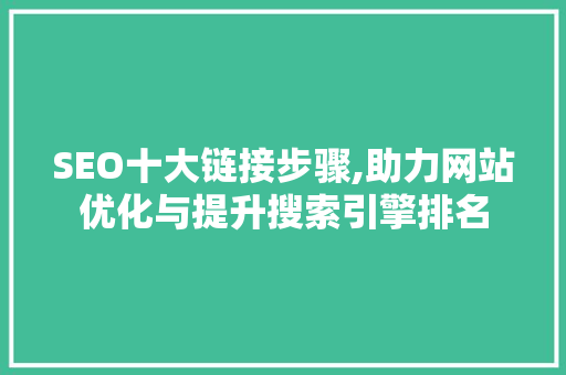 SEO十大链接步骤,助力网站优化与提升搜索引擎排名