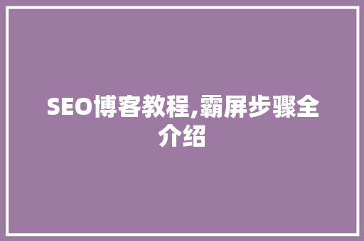 SEO博客教程,霸屏步骤全介绍