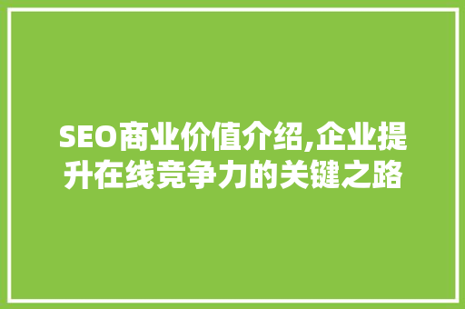 SEO商业价值介绍,企业提升在线竞争力的关键之路