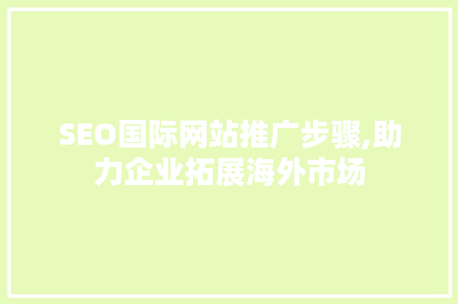 SEO国际网站推广步骤,助力企业拓展海外市场