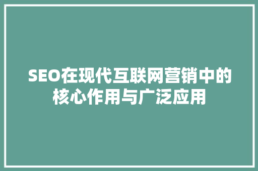 SEO在现代互联网营销中的核心作用与广泛应用