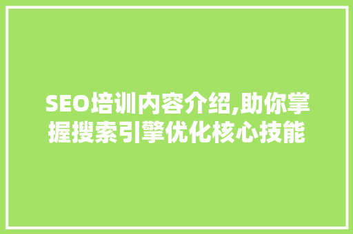 SEO培训内容介绍,助你掌握搜索引擎优化核心技能