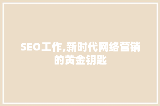 SEO工作,新时代网络营销的黄金钥匙