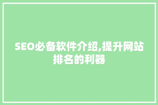 SEO必备软件介绍,提升网站排名的利器