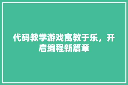 代码教学游戏寓教于乐，开启编程新篇章