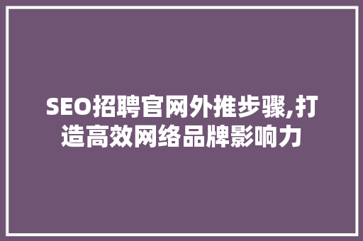 SEO招聘官网外推步骤,打造高效网络品牌影响力