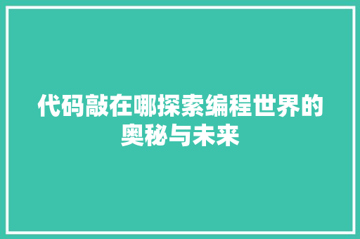 代码敲在哪探索编程世界的奥秘与未来  第1张