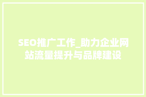 SEO推广工作_助力企业网站流量提升与品牌建设