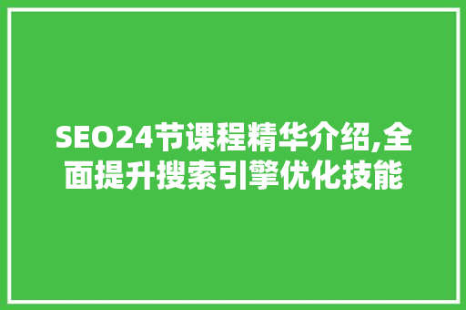 SEO24节课程精华介绍,全面提升搜索引擎优化技能